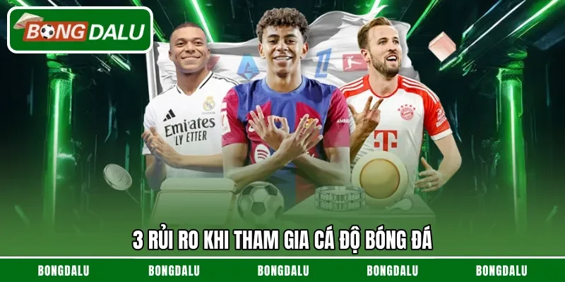 3 rủi ro khi tham gia cá độ bóng đá