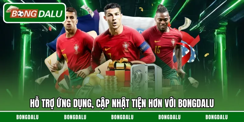Hỗ trợ ứng dụng, cập nhật tiện hơn với Bongdalu