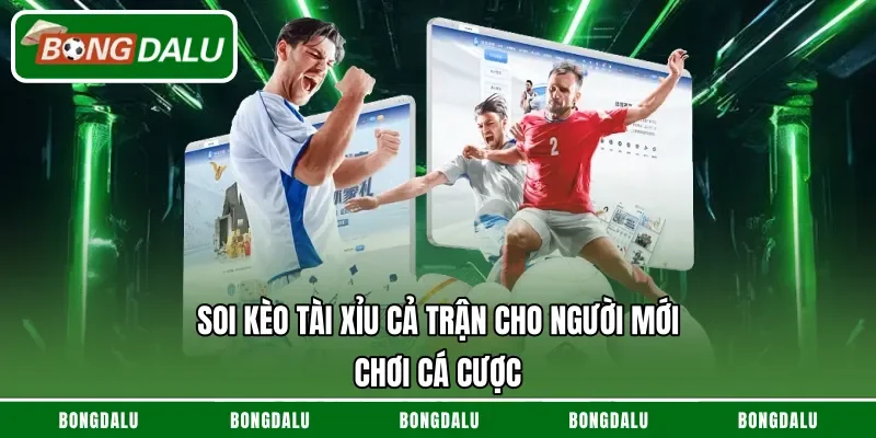 Soi Kèo Tài Xỉu Cả Trận Cho Người Mới Chơi Cá Cược