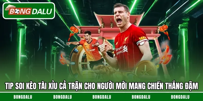 Tip soi kèo tài xỉu cả trận cho người mới mang chiến thắng đậm